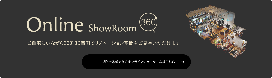 Online ShowRoom ご自宅にいながら360度3D事例でリノベーション空間をご見学いただけます
