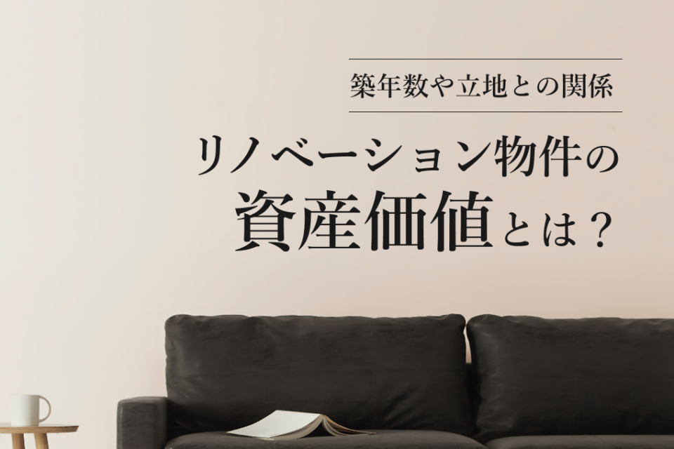 リノベーション物件の資産価値とは？築年数や立地との関係