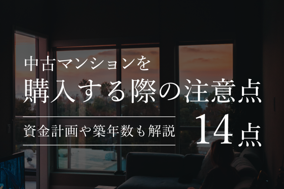 中古マンションを購入する際の注意点14点！資金計画や築年数も解説