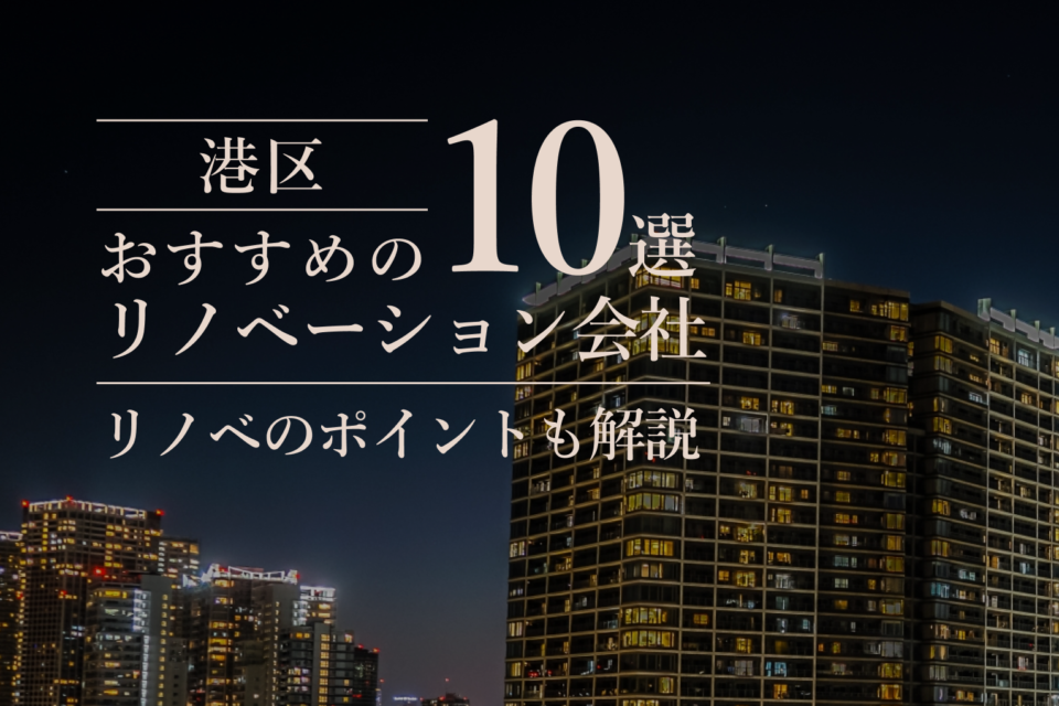 港区でおすすめのリノベーション会社10選！リノベのポイントも解説