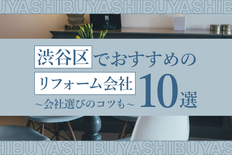 渋谷区でおすすめのリフォーム会社10選！リフォーム会社選びのコツも