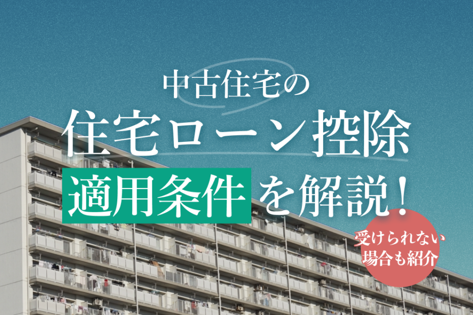 中古住宅の住宅ローン控除の適用条件を解説！受けられない場合も紹介