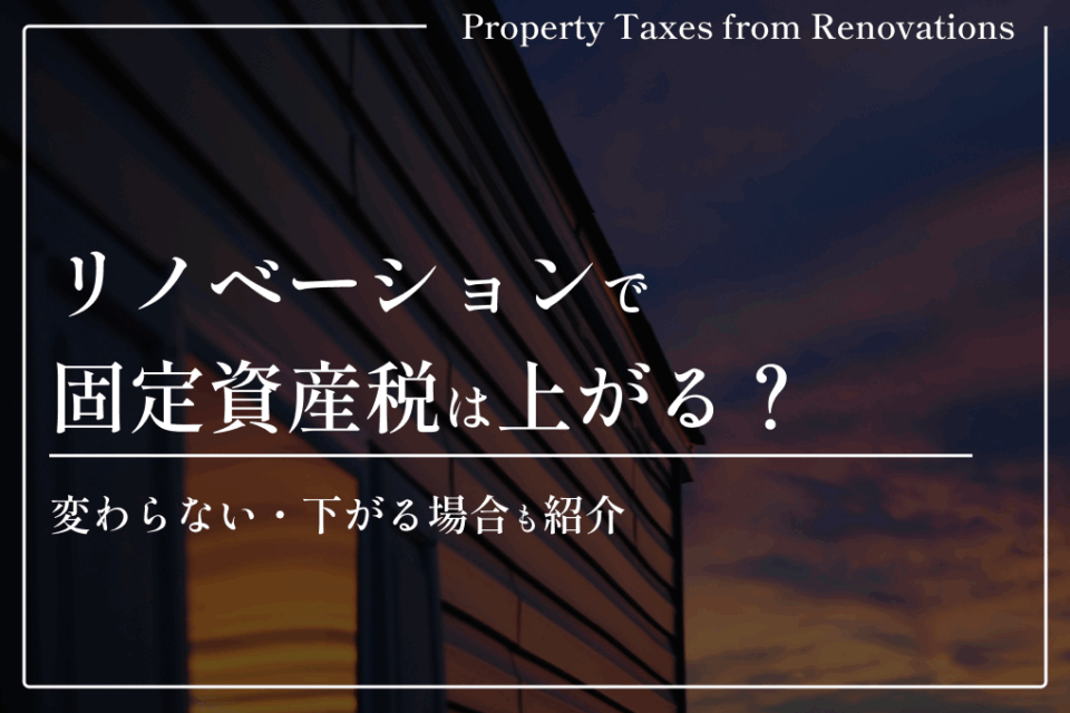 リノベーションで固定資産税は上がる？変わらない・下がる場合も紹介
