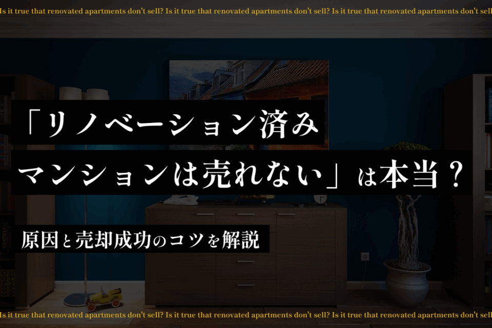 「リノベーション済みマンションは売れない」は本当？原因と売却成功のコツ