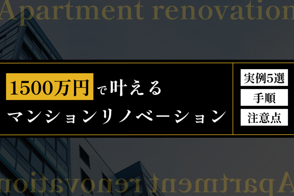 1500万円で叶えるマンションリノベ－ション！実例5選、手順、注意点を解説