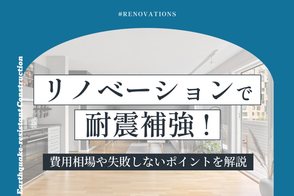 リノベーションで耐震補強はできる？費用相場や失敗しないポイントを解説
